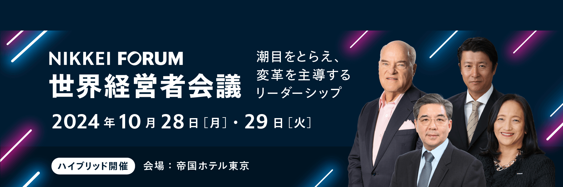 NIKKEI FORUM 世界経営者会議「潮目をとらえ、変革を主導するリーダーシップ」2024年10月28日（月）29日（火）ハイブリッド開催 会場は帝国ホテル東京