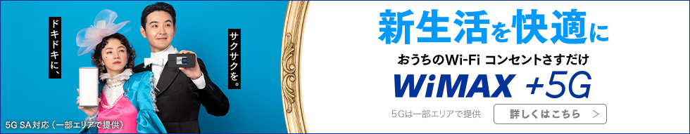 新生活を快適に おうちのWi-Fi コンセントさすだけ WiMAX +5G 5Gは一部エリアで提供 詳しくはこちら 5G SA対応（一部エリアで提供）