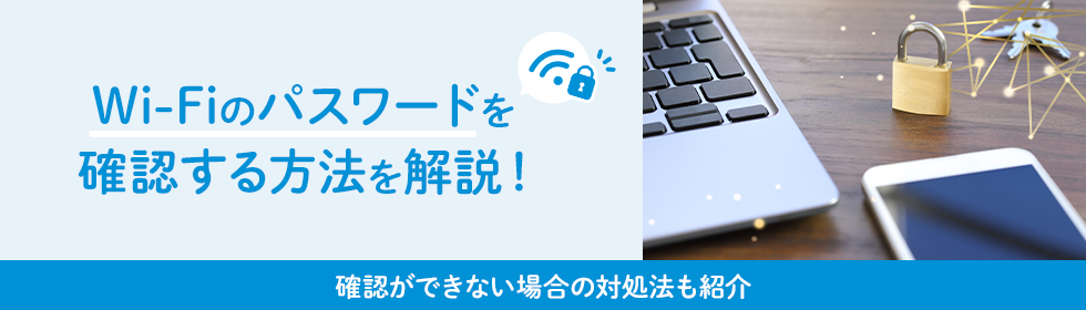 Wi-Fiのパスワードを確認する方法を解説！確認ができない場合の対処法も紹介