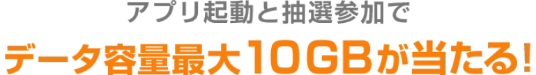 アプリ起動と抽選参加でデータ容量最大10GBが当たる！