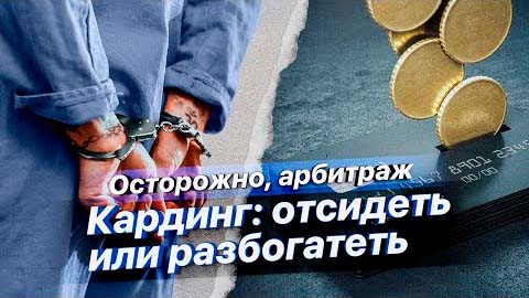 Осторожно Арбитраж! Кардинг: отсидеть или разбогатеть?