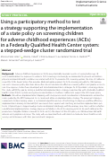 Cover page: Using a participatory method to test a strategy supporting the implementation of a state policy on screening children for adverse childhood experiences (ACEs) in a Federally Qualified Health Center system: a stepped-wedge cluster randomized trial