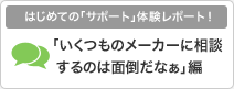 はじめての「サポート」体験レポート！「いくつものメーカーに相談するのは面倒だなぁ」編