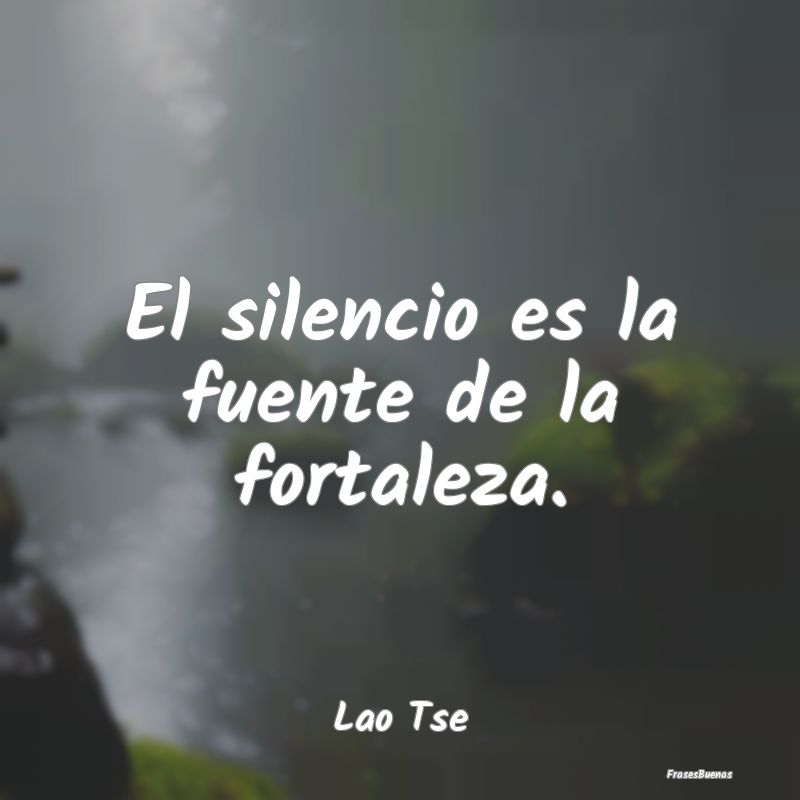 Frases de Tranquilidad - El silencio es la fuente de la fortaleza....