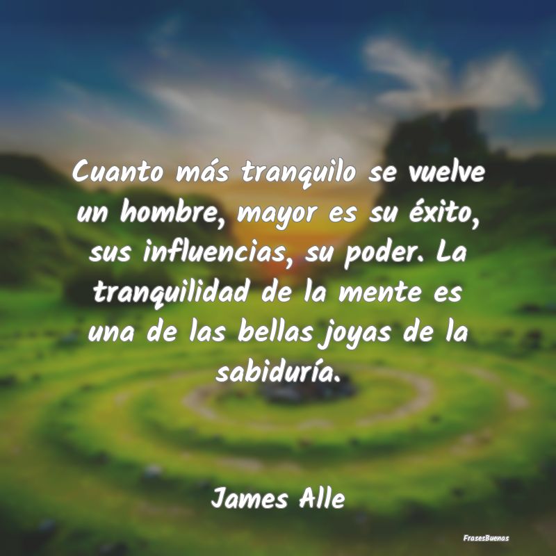 Frases de Tranquilidad - Cuanto más tranquilo se vuelve un hombre, mayor e...