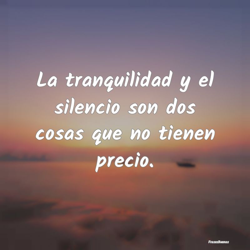 Frases de Tranquilidad - La tranquilidad y el silencio son dos cosas que no...