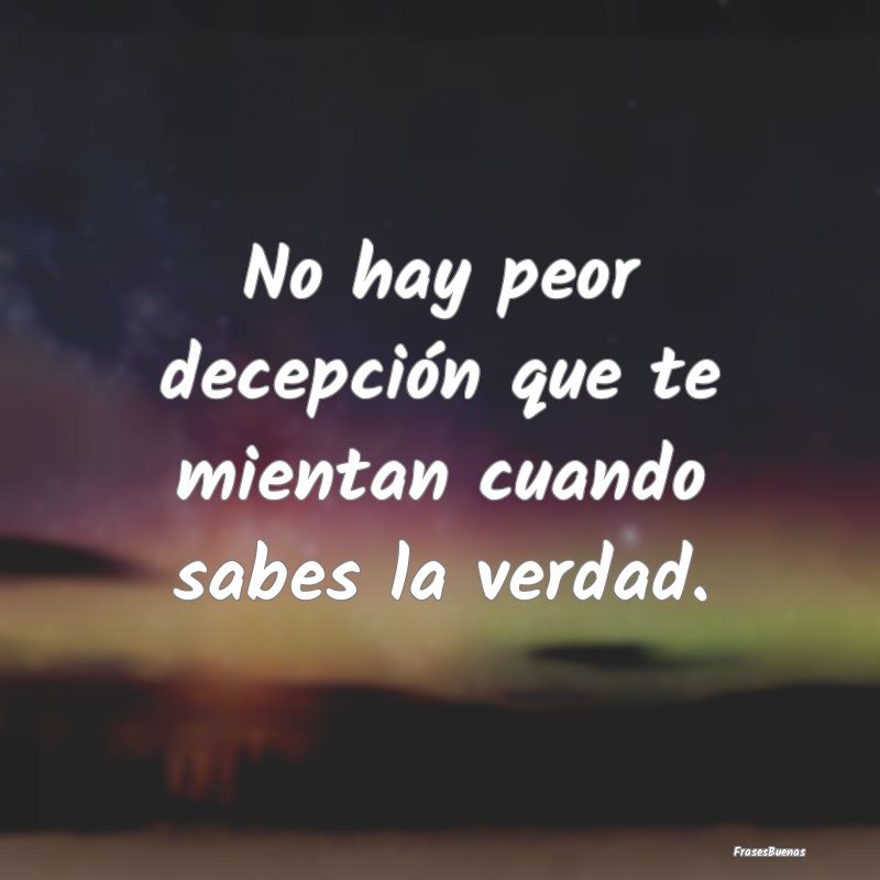 Frases de Desamor - No hay peor decepción que te mientan cuando sabes...