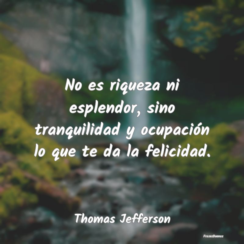 Frases de Tranquilidad - No es riqueza ni esplendor, sino tranquilidad y oc...