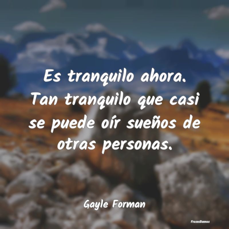 Frases de Tranquilidad - Es tranquilo ahora. Tan tranquilo que casi se pued...