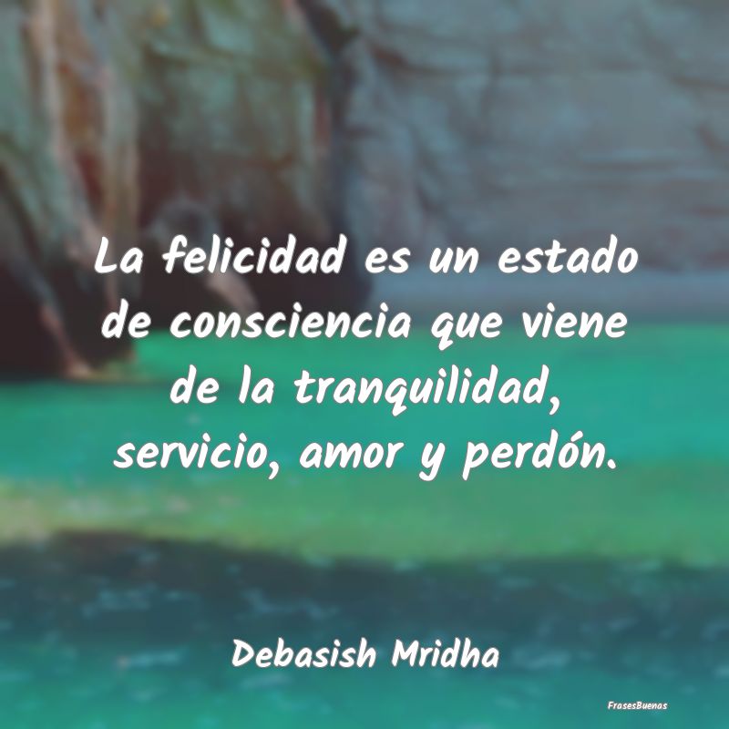 Frases de Tranquilidad - La felicidad es un estado de consciencia que viene...