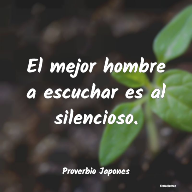 Frases de Tranquilidad - El mejor hombre a escuchar es al silencioso....