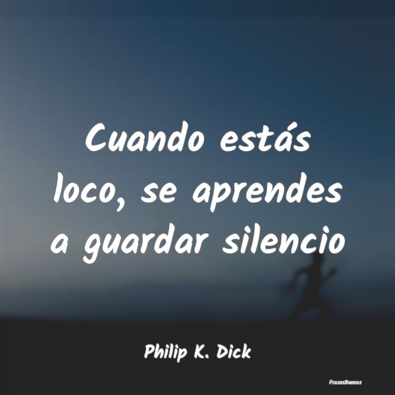 Frases de Tranquilidad - Cuando estás loco, se aprendes a guardar silencio...