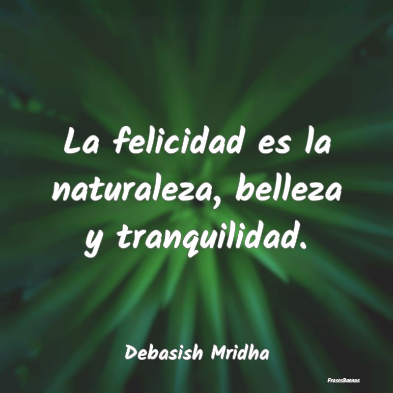 Frases de Tranquilidad - La felicidad es la naturaleza, belleza y tranquili...