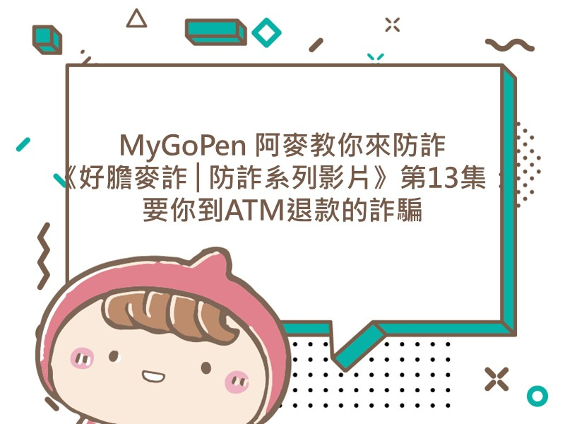 前往MyGoPen 阿麥教你來防詐《好膽麥詐│防詐系列影片》第13集：要你到ATM退款的詐騙的內容頁