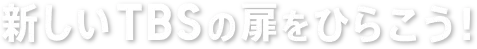 新しいTBSの扉をひらこう！