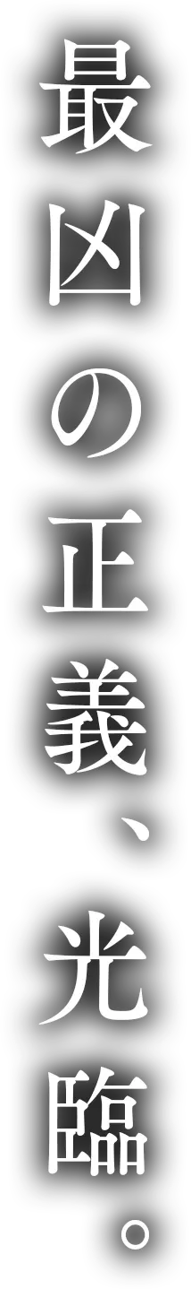 最凶の正義、光臨。