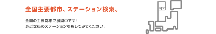 全国主要都市、ステーション検索。全国の主要都市で展開中です！身近な街のステーションを探してみてください。