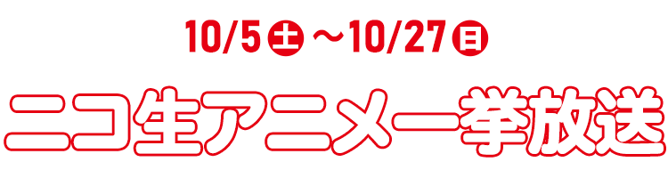 10/5(土)～10/27(日)　ニコ生アニメ一挙放送