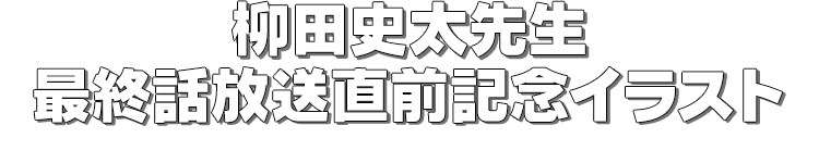 柳田史太先生　最終話放送直前記念イラスト