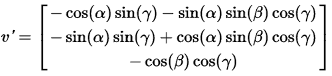 v' = [-cos(alpha)sin(gamma)-sin(alpha)sin(beta)cos(gamma); -sin(alpha)sin(gamma)+cos(alpha)sin(beta)cos(gamma); -cos(beta)cos(gamma)]