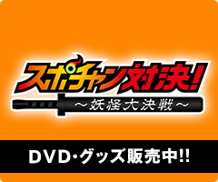 「スポチャン対決！～妖怪大決戦～」のDVDやオリジナルグッズを販売中！