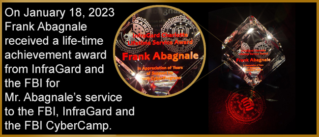 On January 18, 2023 Frank Abagnale received a life-time achievement award from InfraGard and the FBI for Mr. Abagnale’s service to the FBI, InfraGard and the FBI CyberCamp.