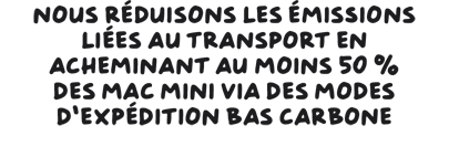 Nous réduisons les émissions liées au transport en acheminant au moins 50 % des Mac mini via des modes d’expédition bas carbone