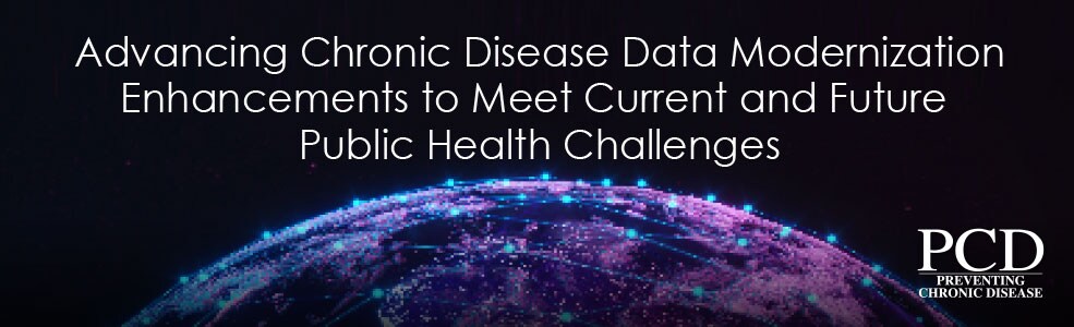 Advancing Chronic Disease Data Modernization Enhancements to Meet Current and Future Public Health Challenges