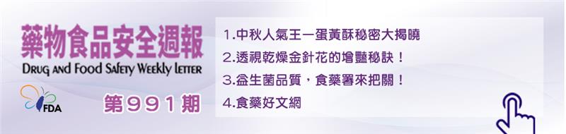 藥物食品安全週報第991期 1.中秋人氣王—蛋黃酥秘密大揭曉 2.透視乾燥金針花的增豔秘訣！ 3.益生菌品質，食藥署來把關！ 4.食藥好文網