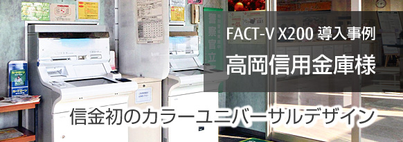 信金初のカラーユニバーサルデザイン。高岡信用金庫様（富山県高岡市） FACT-V X200導入事例。