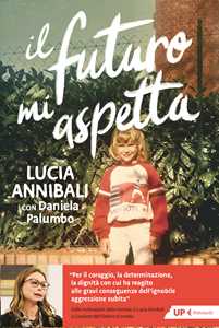 Libro Il futuro mi aspetta. «Ho scelto di rinascere» Lucia Annibali Daniela Palumbo