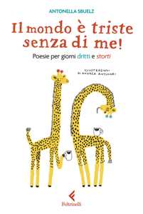 Libro Il mondo è triste senza di me! Poesie per giorni dritti e storti Antonella Sbuelz