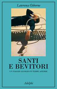 Libro Santi e bevitori. Un viaggio alcolico in terre astemie Lawrence Osborne