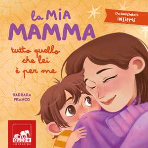 Libro La mia mamma. Tutto quello che lei è per me. Ediz. a colori Barbara Franco