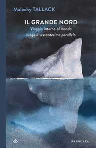 Libro Il grande Nord. Viaggio intorno al mondo lungo il sessantesimo parallelo Malachy Tallack