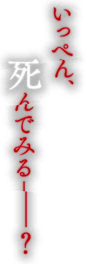 いっぺん、死んでみる ―― ？