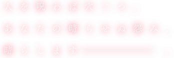 人を呪わば穴二つ。あなたの晴らせぬ恨み、晴らします ―― 。