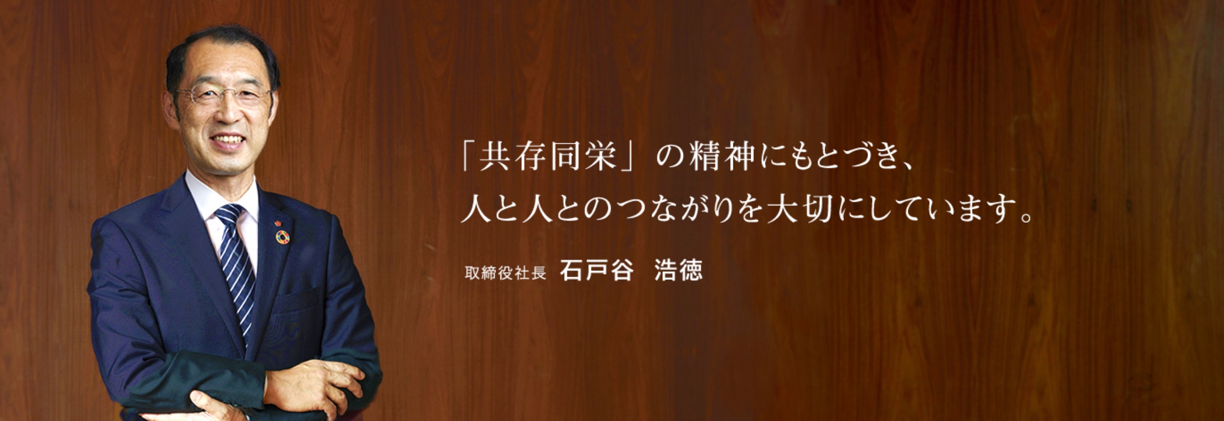 「共存同栄」の精神にもとづき、人と人とのつながりを大切にしています。 取締役社長 石戸谷 浩徳