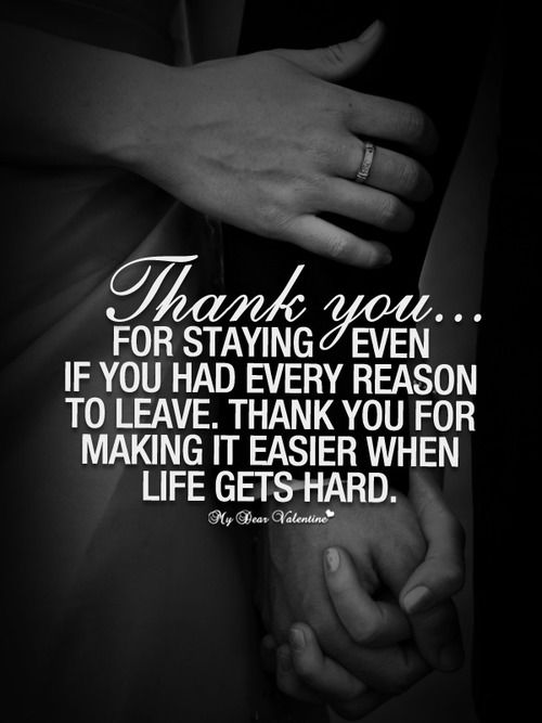 Thank you.. For staying even if you had every reason to leave thank you for making it easier when life gets hard.