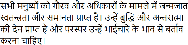 सभी मनुष्यों को गौरव और अधिकारों के मामले में जन्मजात स्वतन्त्रता और समानता प्राप्त है। उन्हें बुद्धि और अन्तरात्मा की देन प्राप्त है और परस्पर उन्हें भाईचारे के भाव से बर्ताव करना चाहिए।