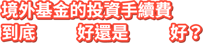 境外基金的投資手續費到底前收好還是後收好？