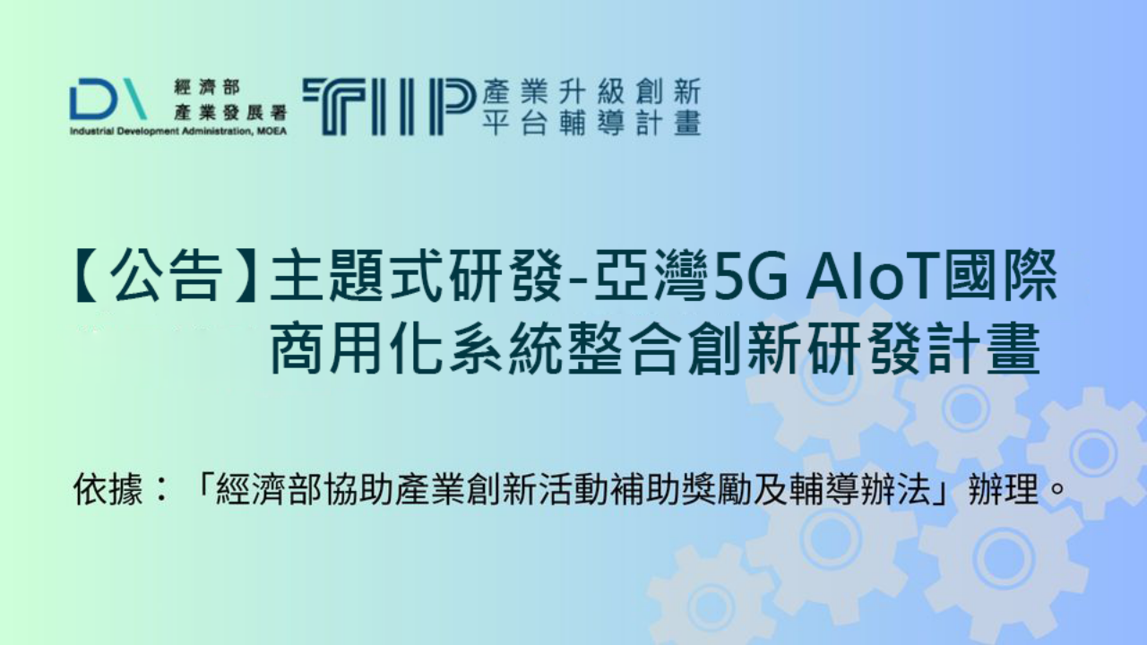主旨：公告本部「產業升級創新平台輔導計畫」項下主題式研發計畫「亞灣5G AIoT國際商用化系統整合創新研發計畫」公告事項，自公告之日起正式受理申請。