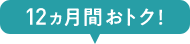 12ヵ月間おトク！