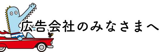 広告会社のみなさまへ