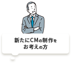 新たにCMの制作をお考えの方