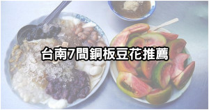 夏天消暑必備！台南「７間銅板豆花」推薦，超便宜全包也沒關係，怕熱族趕快先吃起來。