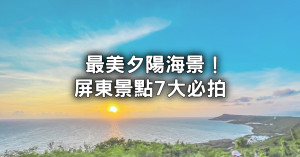 屏東景點7大必拍懶人包！屏東最美夕陽海景、台版紐西蘭大草原，打卡美照全要拍。