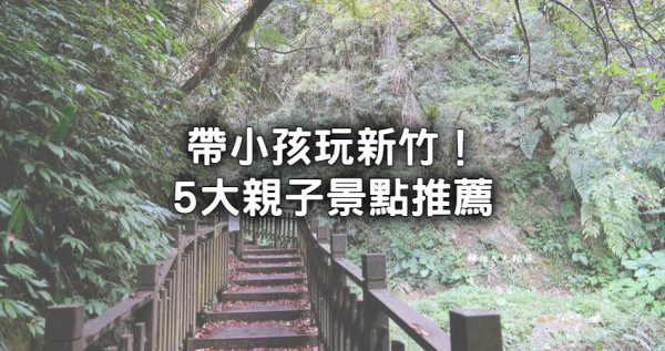 新竹5大親子景點推薦！超人氣「親子農場、30分鐘就到瀑布步道」帶小孩一次玩個夠。