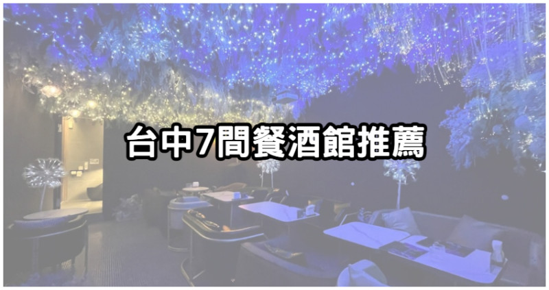 小酌氣氛組首選！台中「７間餐酒館」推薦，超浪漫「星空酒吧」約會、慶生必收藏。