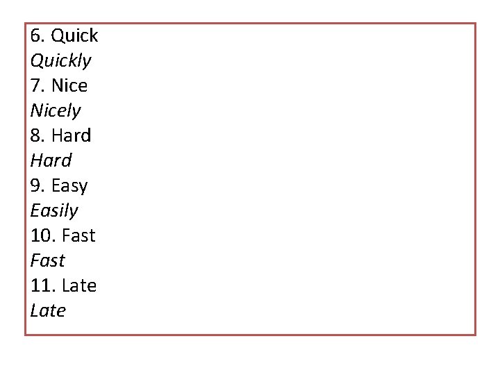 6. Quickly 7. Nicely 8. Hard 9. Easy Easily 10. Fast 11. Late 